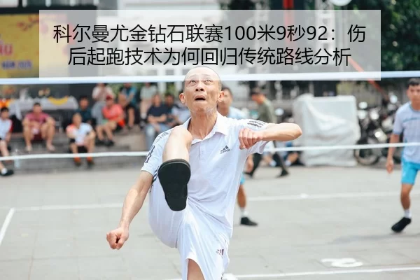 科尔曼尤金钻石联赛100米9秒92：伤后起跑技术为何回归传统路线分析
